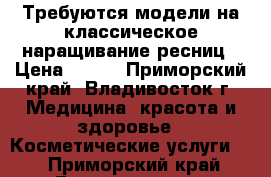 Требуются модели на классическое наращивание ресниц › Цена ­ 500 - Приморский край, Владивосток г. Медицина, красота и здоровье » Косметические услуги   . Приморский край,Владивосток г.
